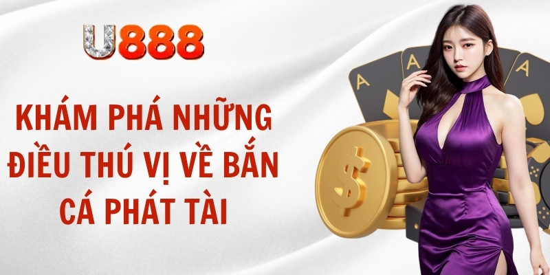 Khám phá những điều thú vị về bắn cá phát tài