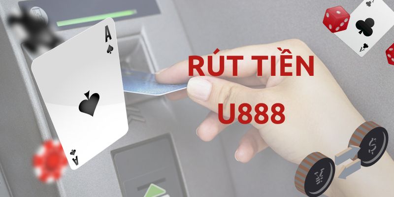 Quy Trình Rút Tiền U888 Về Tài Khoản Nhanh Chóng