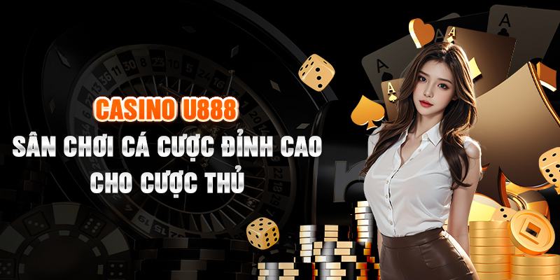 Casino U888 góp mặt trên thị trường tạo điểm sáng vượt trội