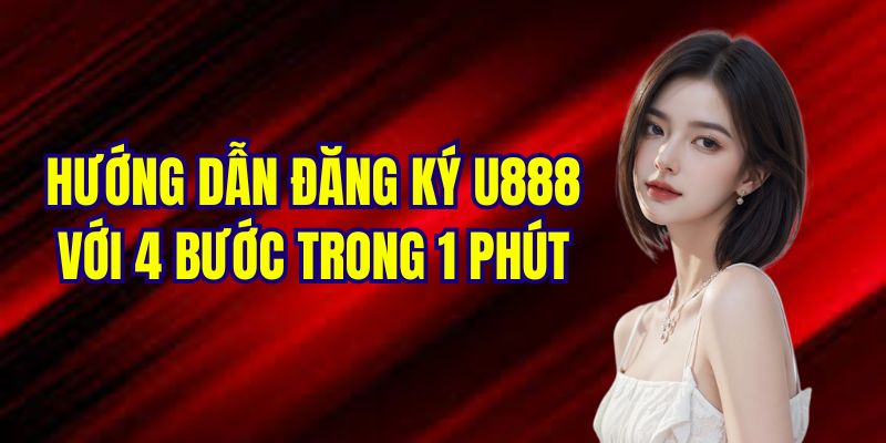 Hướng dẫn đăng ký U888 nhanh gọn với 4 bước